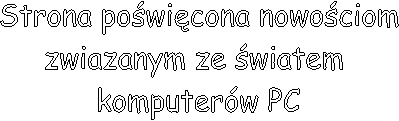  Strona powicona nowociom 
zwiazanym ze wiatem 
komputerw PC